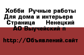 Хобби. Ручные работы Для дома и интерьера - Страница 2 . Ненецкий АО,Выучейский п.